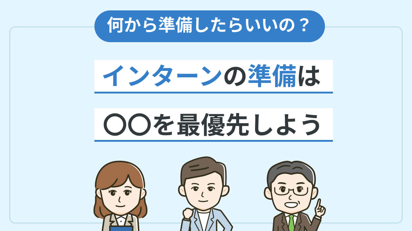 なにを準備したらいいかわからない? インターンの準備は ◯◯を最優先しよう
