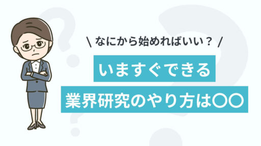 なにから始めればいい？ いますぐできる 業界研究のやり方は〇〇